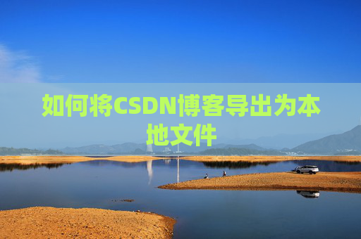 如何将CSDN博客导出为本地文件